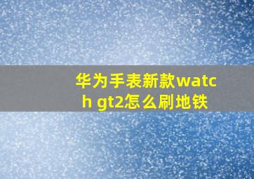 华为手表新款watch gt2怎么刷地铁